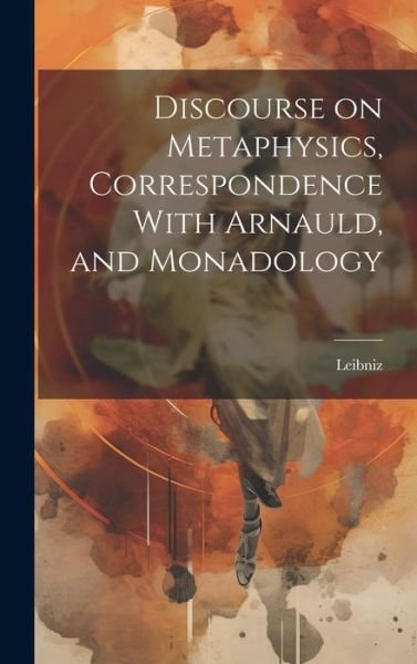 Cover for Leibniz · Discourse on Metaphysics, Correspondence with Arnauld, and Monadology (Book) (2023)