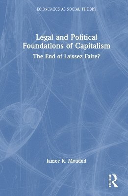 Cover for Jamee K. Moudud · Legal and Political Foundations of Capitalism: The End of Laissez Faire? - Economics as Social Theory (Paperback Book) (2025)