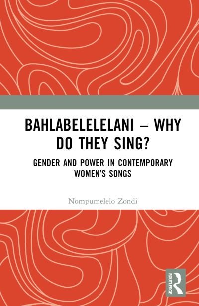 Bahlabelelelani – Why Do They Sing?: Gender and Power in Contemporary Women’s Songs - Nompumelelo Zondi - Livros - Taylor & Francis Ltd - 9781032630601 - 1 de dezembro de 2023
