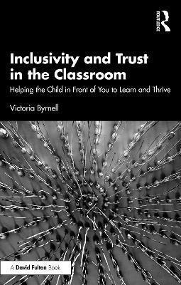 Cover for Byrnell, Victoria (Teacher with extensive experience in inclusive education.) · Inclusivity and Trust in the Classroom: Helping the Child in Front of You to Learn and Thrive (Paperback Book) (2025)