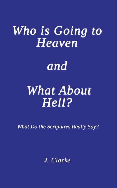 J. Clarke · Who is Going to Heaven and What About Hell?: What Do the Scriptures Really Say? (Paperback Book) (2024)