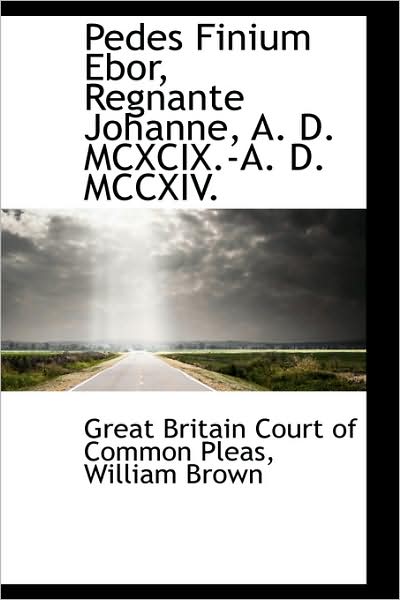 Cover for Great Britain Court of Common Pleas · Pedes Finium Ebor, Regnante Johanne, A. D. Mcxcix.-a. D. Mccxiv. (Paperback Book) (2009)