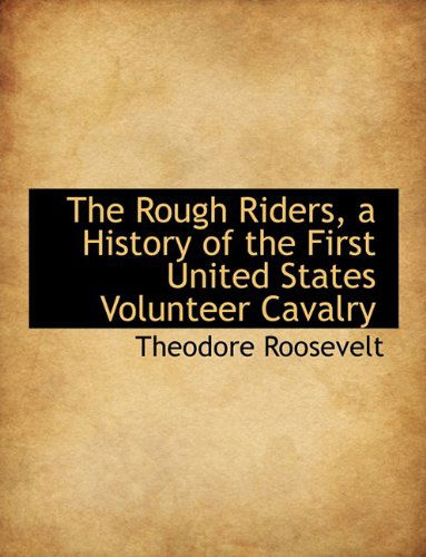 Cover for Theodore Roosevelt · The Rough Riders, a History of the First United States Volunteer Cavalry (Hardcover Book) (2009)