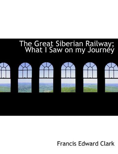 Cover for Francis Edward Clark · The Great Siberian Railway; What I Saw on My Journey (Hardcover Book) (2009)