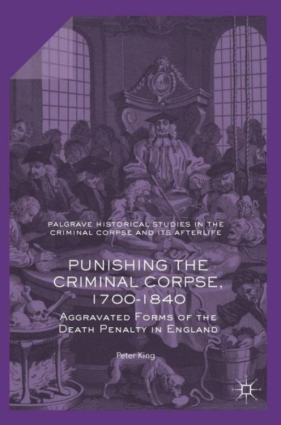 Cover for Peter King · Punishing the Criminal Corpse, 1700-1840: Aggravated Forms of the Death Penalty in England - Palgrave Historical Studies in the Criminal Corpse and its Afterlife (Inbunden Bok) [1st ed. 2017 edition] (2015)