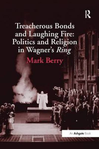 Treacherous Bonds and Laughing Fire: Politics and Religion in Wagner's Ring - Mark Berry - Books - Taylor & Francis Ltd - 9781138248601 - September 9, 2016