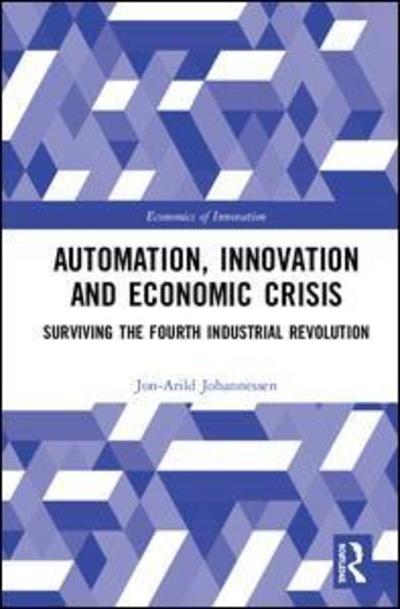 Cover for Johannessen, Jon-Arild (Nord University, Oslo, Norway) · Automation, Innovation and Economic Crisis: Surviving the Fourth Industrial Revolution - Routledge Studies in the Economics of Innovation (Hardcover Book) (2018)