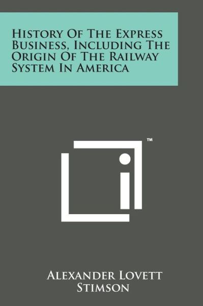History of the Express Business, Including the Origin of the Railway System in America - Alexander Lovett Stimson - Books - Literary Licensing, LLC - 9781169970601 - August 7, 2014