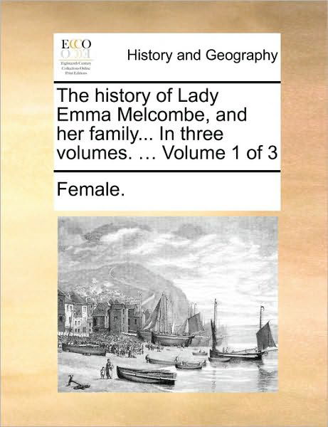 The History of Lady Emma Melcombe, and Her Family... in Three Volumes. ... Volume 1 of 3 - Female - Książki - Gale Ecco, Print Editions - 9781170039601 - 10 czerwca 2010