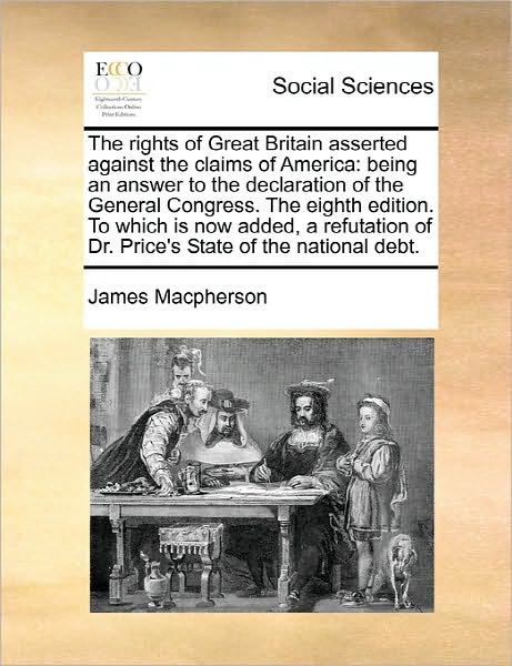 Cover for James Macpherson · The Rights of Great Britain Asserted Against the Claims of America: Being an Answer to the Declaration of the General Congress. the Eighth Edition. to Whi (Paperback Book) (2010)