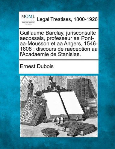 Cover for Ernest Dubois · Guillaume Barclay, Jurisconsulte Aecossais, Professeur Aa Pont-aa-mousson et Aa Angers, 1546-1608: Discours De Raeception Aa L'acadaemie De Stanislas. (Paperback Book) [French edition] (2010)