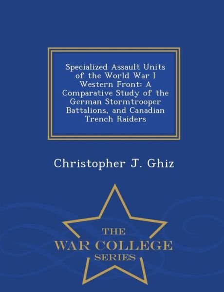 Cover for Christopher J Ghiz · Specialized Assault Units of the World War I Western Front: a Comparative Study of the German Stormtrooper Battalions, and Canadian Trench Raiders - W (Paperback Book) (2015)