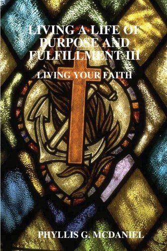 Cover for Phyllis G. Mcdaniel · Living a Life of Purpose and Fulfillment Iii: Living Your Faith (Paperback Book) (2012)