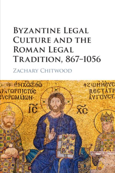 Cover for Chitwood, Zachary (Johannes Gutenberg Universitat Mainz, Germany) · Byzantine Legal Culture and the Roman Legal Tradition, 867–1056 (Paperback Book) (2021)