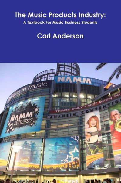 The Music Products Industry: A Textbook for Music Business Students - Carl Anderson - Libros - Lulu.com - 9781365073601 - 29 de abril de 2016