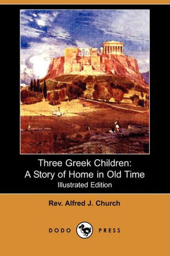 Cover for Rev Alfred J. Church · Three Greek Children: a Story of Home in Old Time (Illustrated Edition) (Dodo Press) (Paperback Book) [Illustrated, Ill edition] (2008)