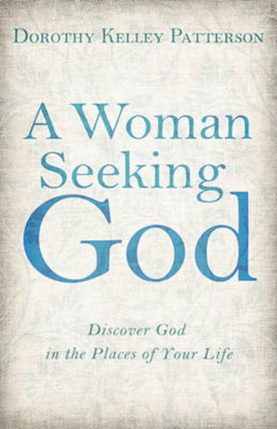 Cover for Dorothy Kelley Patterson · A Woman Seeking God: Discover God in the Places of Your Life (Paperback Book) (2013)