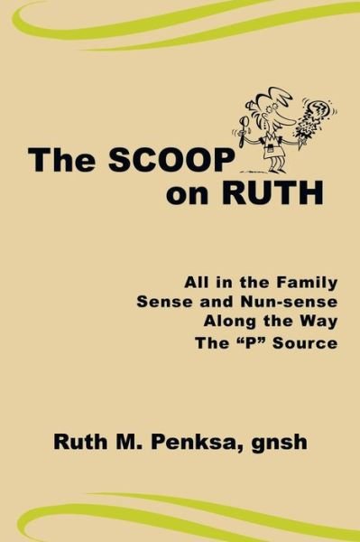 Cover for Gnsh Ruth M Penksa · The Scoop on Ruth: All in the Family, Sense and Nun-sense, Along the Way, the P Source (Paperback Book) (2009)