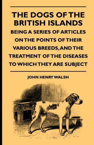 Cover for John Henry Walsh · The Dogs of the British Islands - Being a Series of Articles on the Points of Their Various Breeds, and the Treatment of the Diseases to Which They Are Subject (Paperback Book) (2009)