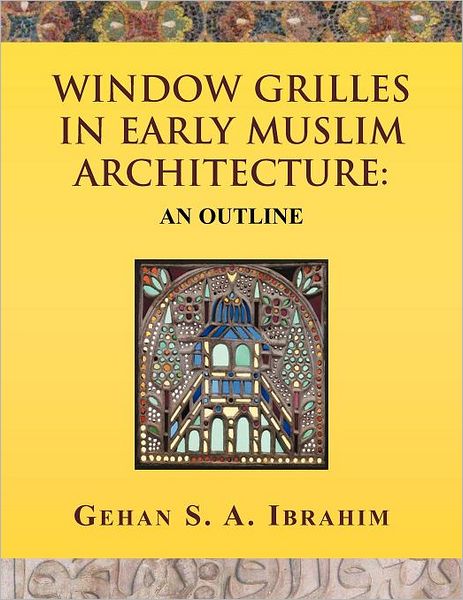 Window Grilles in Early Muslim Architecture: an Outline - Gehan S a Ibrahim - Bøker - Xlibris Corporation - 9781462882601 - 23. august 2011