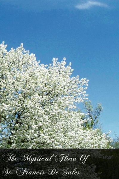 The Mystical Flora of St. Francis De Sales: the Christian Life Under the Emblem of Plants - St. Francis De Sales - Książki - CreateSpace Independent Publishing Platf - 9781477518601 - 26 maja 2012