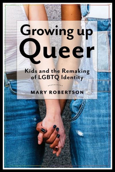 Cover for Mary Robertson · Growing Up Queer: Kids and the Remaking of LGBTQ Identity - Critical Perspectives on Youth (Hardcover Book) (2018)