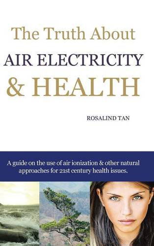 Cover for Rosalind Tan · The Truth About Air Electricity &amp; Health: a Guide on the Use of Air Ionization and Other Natural Approaches for 21st Century Health Issues. (Hardcover Book) (2014)