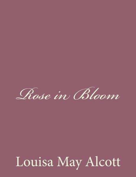 Rose in Bloom - Louisa May Alcott - Livres - Createspace - 9781494377601 - 5 décembre 2013