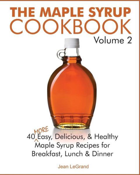 The Maple Syrup Cookbook Volume 2: 40 More Easy, Delicious & Healthy Maple Syrup Recipes for Breakfast Lunch & Dinner - Jean Legrand - Bøker - Createspace - 9781503350601 - 24. november 2014