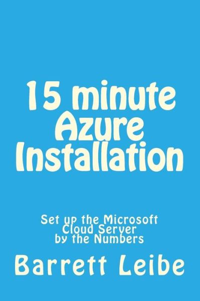 Cover for Barrett Leibe · 15 Minute Azure Installation: Set Up the Microsoft Cloud Server by the Numbers (Paperback Book) (2015)