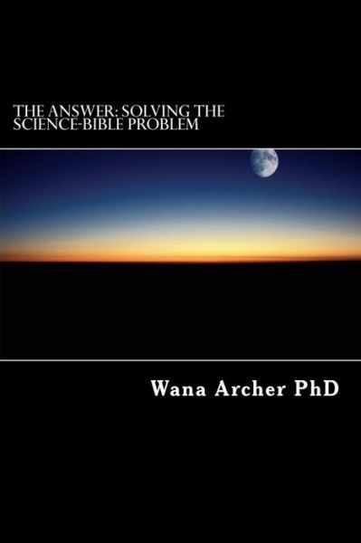 Cover for Dr Wana Tine Archer · The Answer: Solving the Science-bible Problem (Pocketbok) (2015)