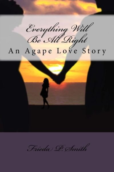 Cover for Frieda P Smith · Everything Will Be All Right: an Agape Love Story (Paperback Book) (2015)