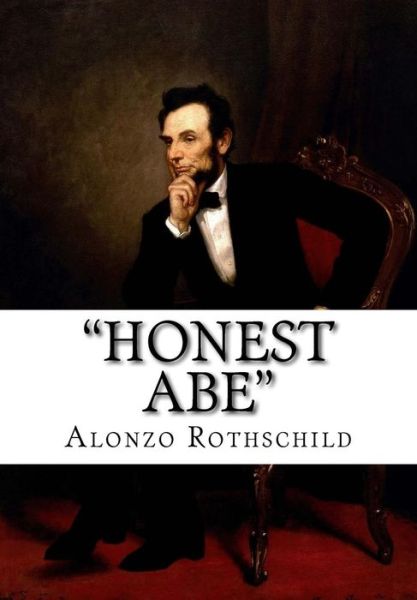 Honest Abe: a Study in Integrity Based on the Early Life of Abraham Lincoln - Alonzo Rothschild - Books - Createspace - 9781516923601 - August 19, 2015