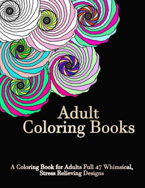 Cover for Adult Coloring Book · Adult Coloring Books: a Coloring Book for Adults Full of 47 Whimsical, Stress Relieving Designs (Paperback Book) (2015)