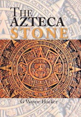 Cover for G Wayne Hacker · The Azteca Stone (Hardcover Book) (2017)