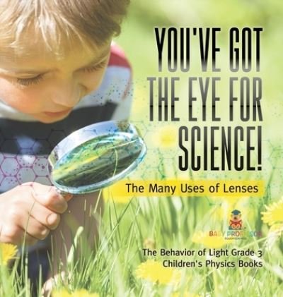 Cover for Baby Professor · You've Got the Eye for Science! The Many Uses of Lenses The Behavior of Light Grade 3 Children's Physics Books (Inbunden Bok) (2021)