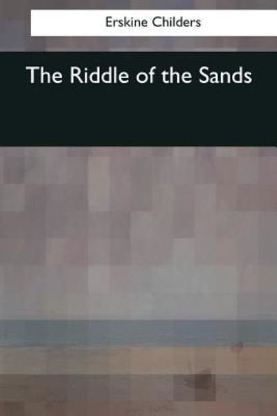 The Riddle of the Sands - Erskine Childers - Książki - Createspace Independent Publishing Platf - 9781545068601 - 3 kwietnia 2017