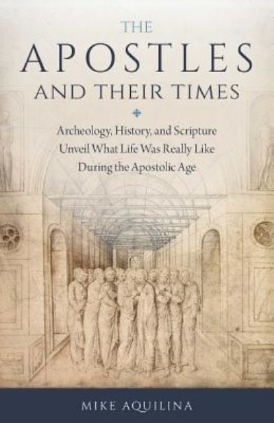 The Apostles and Their Times - Mike Aquilina - Books - Sophia Institute Press - 9781622824601 - July 11, 2017