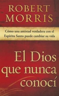 El Dios Que Nunca Conocí: Una Amistad Real Con El Espíritu Santo Puede Cambiar Su Vida - Robert Morris - Livros - Casa Creación - 9781629982601 - 3 de fevereiro de 2015