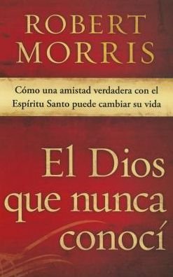 Cover for Robert Morris · El Dios Que Nunca Conocí: Una Amistad Real Con El Espíritu Santo Puede Cambiar Su Vida (Paperback Book) [Spanish edition] (2015)