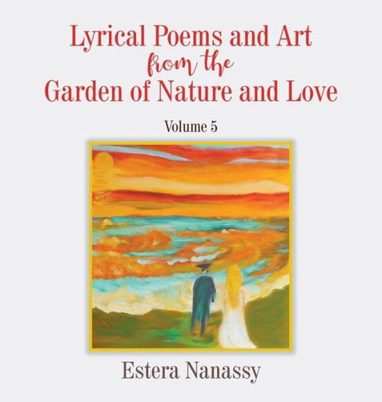 Cover for Estera Nanassy · Lyrical Poems and Art from the Garden of Nature and Love Volume 5 (Hardcover Book) (2020)