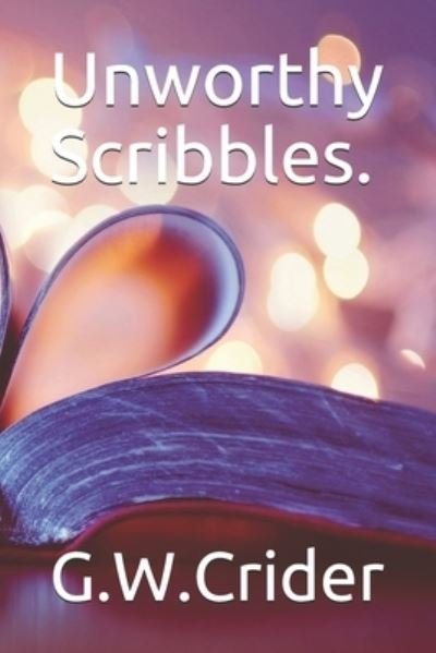 Unworthy Scribbles. - G W Crider - Books - Independently Published - 9781670089601 - November 30, 2019