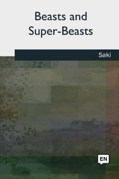 Beasts and Super-Beasts - Saki - Boeken - CreateSpace Independent Publishing Platf - 9781727509601 - 1 oktober 2018