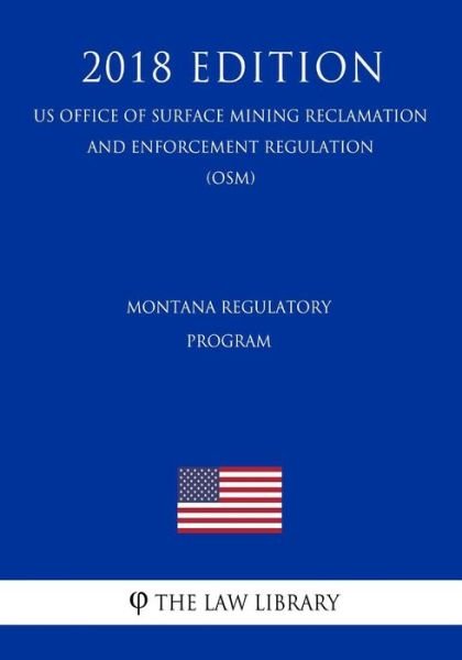 Cover for The Law Library · Montana Regulatory Program (Us Office of Surface Mining Reclamation and Enforcement Regulation) (Osm) (2018 Edition) (Paperback Bog) (2018)