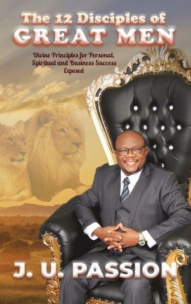 Cover for J U Passion · The 12 Disciples of Great Men: Divine Principles for Personal, Spiritual and Business Success Exposed (Hardcover Book) (2020)
