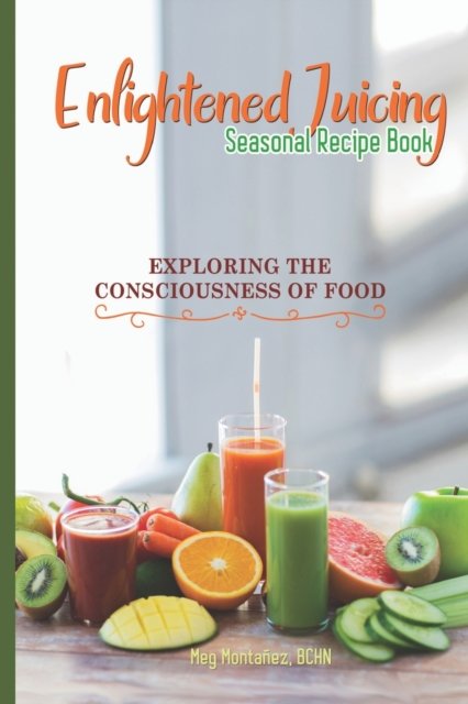 Enlightened Juicing Seasonal Recipe Book - Meg Montanez Bchn - Bøger - Independent - 9781736930601 - 12. maj 2021