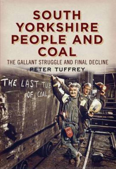 Cover for Peter Tuffrey · South Yorkshire People and Coal: The Gallant Struggle and Final Decline (Taschenbuch) (2013)