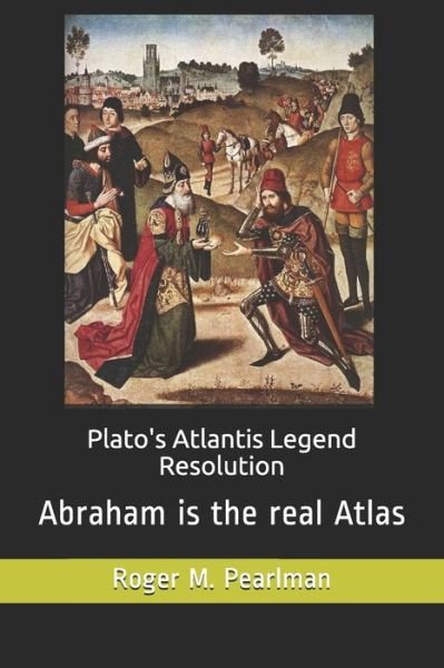 Roger M Pearlman · Plato's Atlantis Legend Resolution: Abraham is the real Atlas (Paperback Book) (2018)