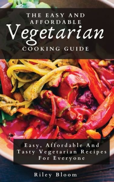 The Easy And Affordable Vegetarian Cooking Guide - Riley Bloom - Böcker - Riley Bloom - 9781802695601 - 11 maj 2021