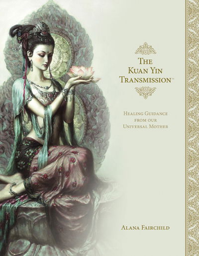 Cover for Fairchild, Alana (Alana Fairchild) · The Kuan Yin Transmission: Healing Guidance from Our Universal Mother (Hardcover Book) (2019)